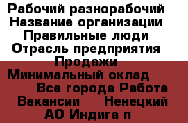 Рабочий-разнорабочий › Название организации ­ Правильные люди › Отрасль предприятия ­ Продажи › Минимальный оклад ­ 30 000 - Все города Работа » Вакансии   . Ненецкий АО,Индига п.